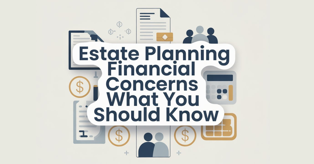 estate planning financial concerns what you should know