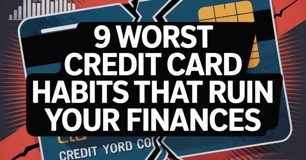 9 Worst Credit Card Habits That Ruin Your Finances
