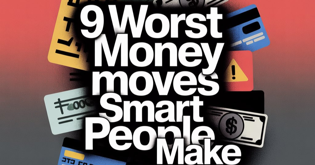 9 Worst Money Moves Smart People Make