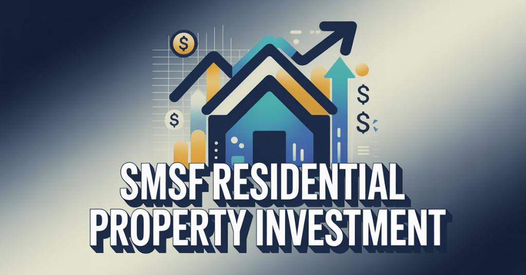 SMSF Residential Property Investment